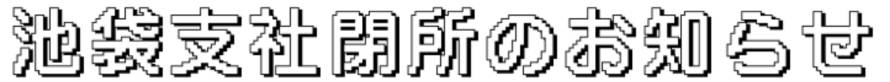 池袋支社閉所のお知らせ